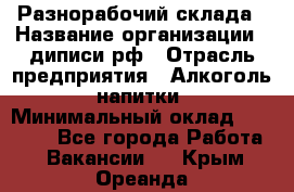 Разнорабочий склада › Название организации ­ диписи.рф › Отрасль предприятия ­ Алкоголь, напитки › Минимальный оклад ­ 17 300 - Все города Работа » Вакансии   . Крым,Ореанда